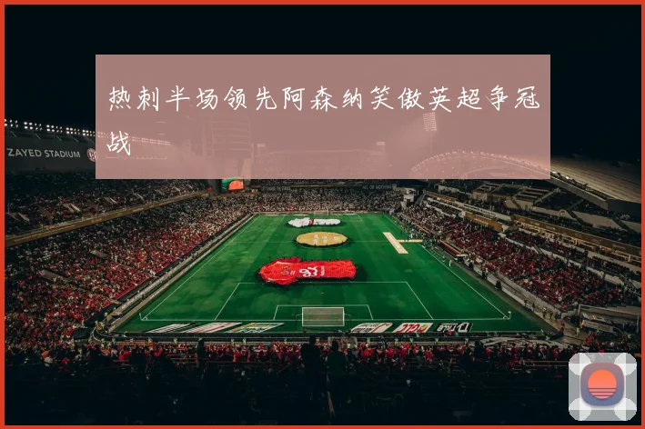 热刺半场领先阿森纳笑傲英超争冠战