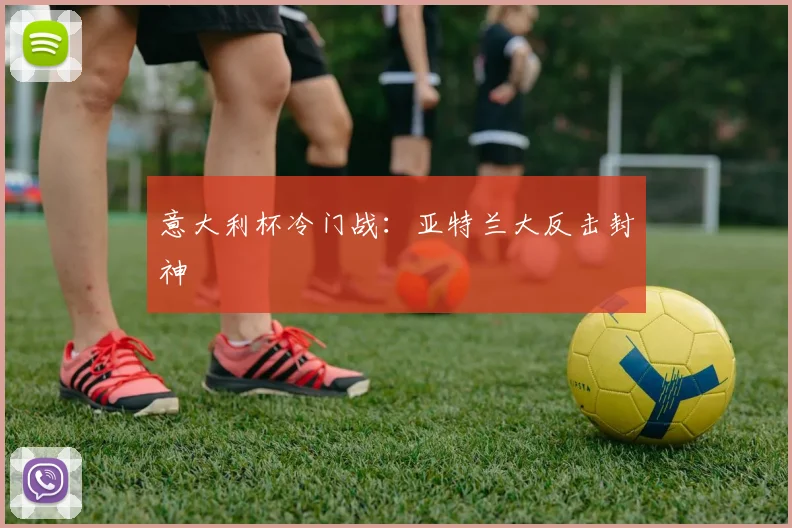 意大利杯冷门战：亚特兰大反击封神