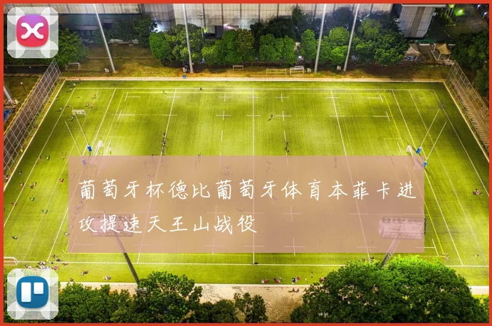 葡萄牙杯德比葡萄牙体育本菲卡进攻提速天王山战役