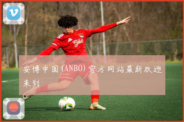 安博中国(ANBO)官方网站最新欢迎来到