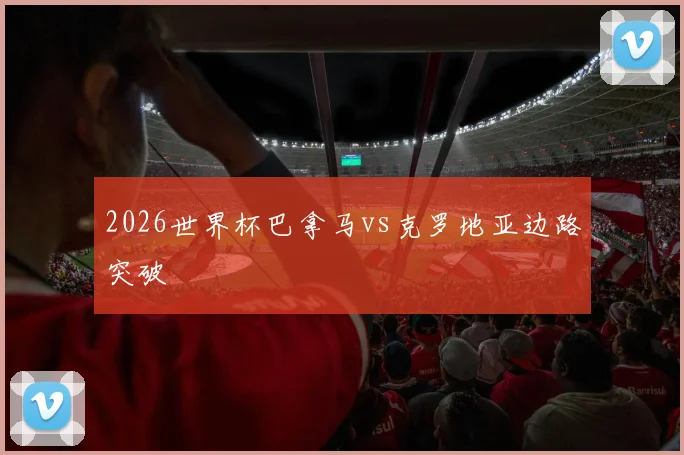 2026世界杯巴拿马vs克罗地亚边路突破