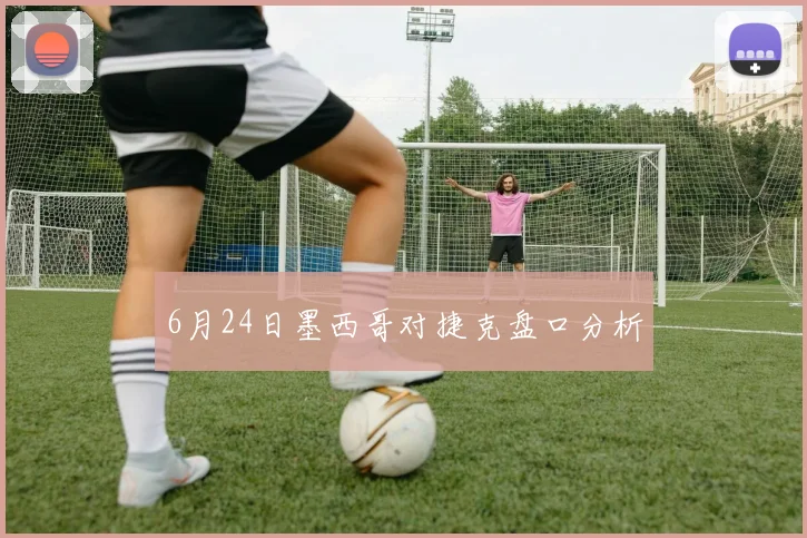 6月24日墨西哥对捷克盘口分析