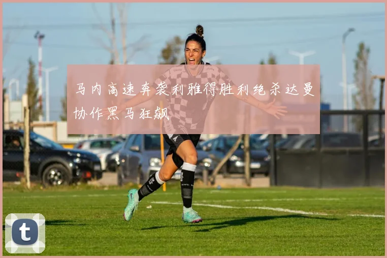 马内高速奔袭利雅得胜利绝杀达曼协作黑马狂飙