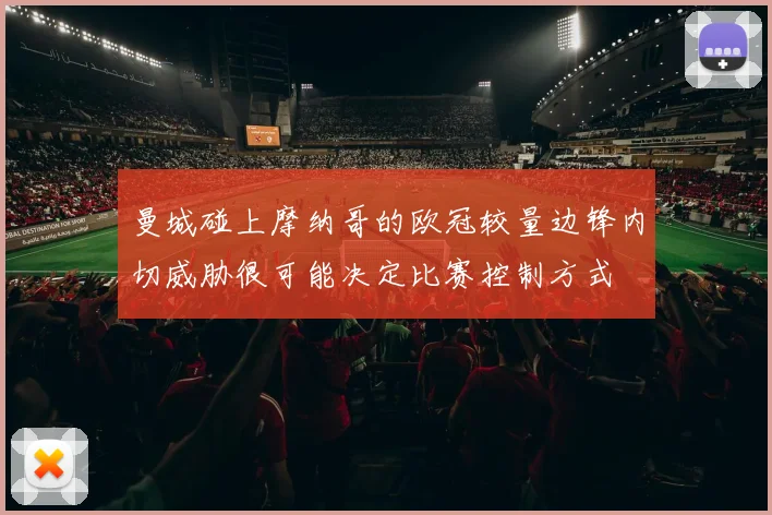 曼城碰上摩纳哥的欧冠较量边锋内切威胁很可能决定比赛控制方式