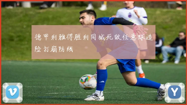 德甲利雅得胜利同城死敌任意球造险打崩防线