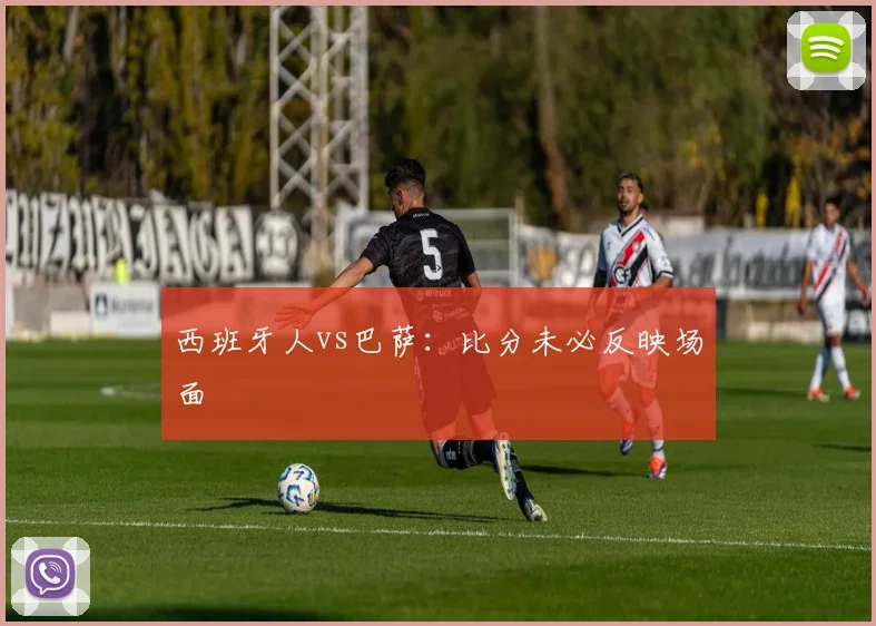 西班牙人vs巴萨:比分未必反映场面