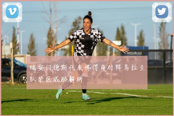 瑞安门德斯代表佛得角对阵乌拉圭队禁区威胁解析