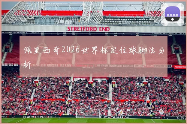 佩里西奇2026世界杯定位球脚法分析