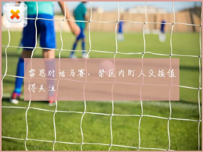 雷恩对话马赛，禁区内盯人交接值得关注