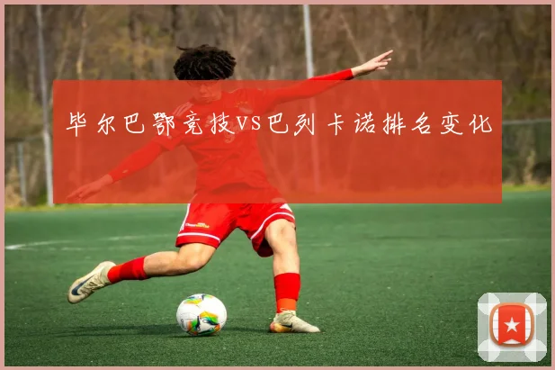 毕尔巴鄂竞技vs巴列卡诺排名变化