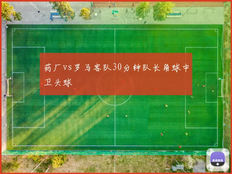 药厂vs罗马客队30分钟队长角球中卫头球