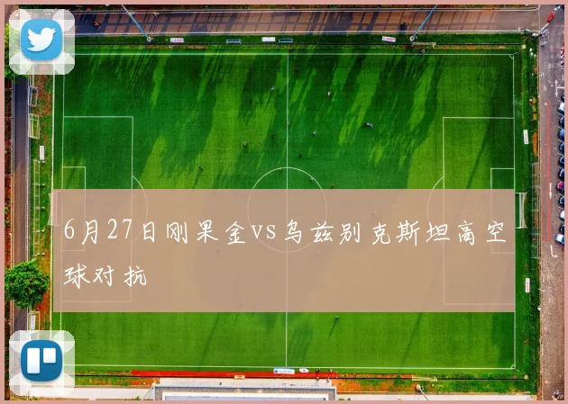 6月27日刚果金vs乌兹别克斯坦高空球对抗