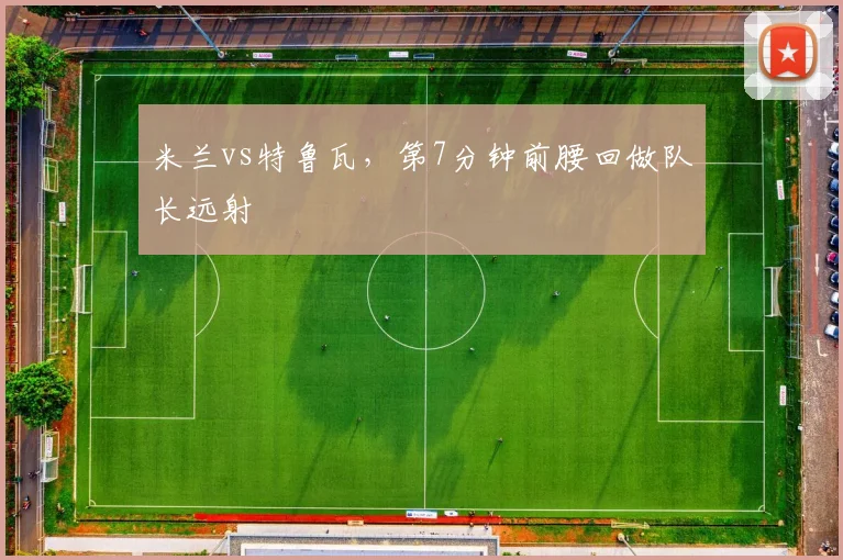 米兰vs特鲁瓦,第7分钟前腰回做队长远射