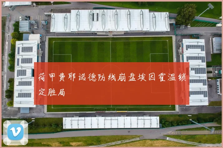 荷甲费耶诺德防线崩盘埃因霍温锁定胜局