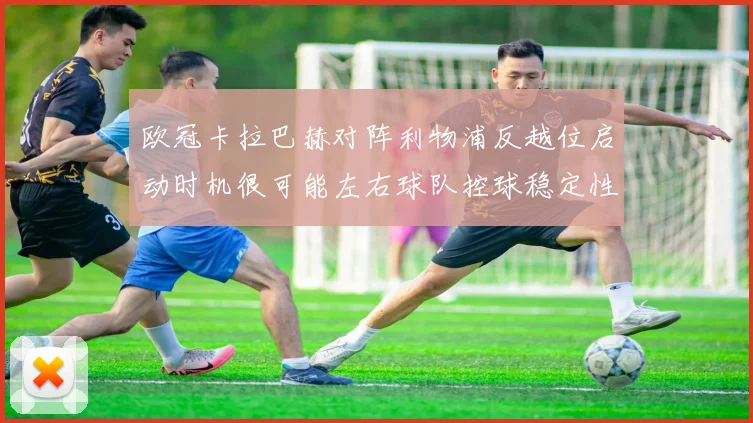 欧冠卡拉巴赫对阵利物浦反越位启动时机很可能左右球队控球稳定性