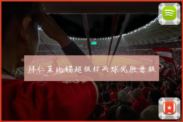 拜仁莱比锡超级杯两球完胜晋级