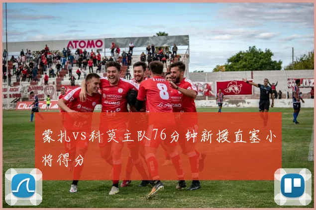 蒙扎vs科莫主队76分钟新援直塞小将得分