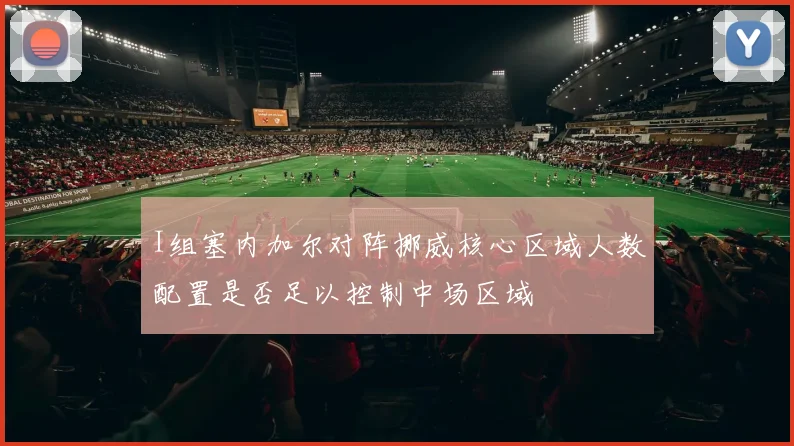 I组塞内加尔对阵挪威核心区域人数配置是否足以控制中场区域