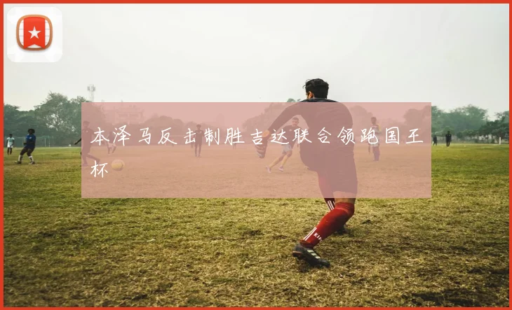 本泽马反击制胜吉达联合领跑国王杯