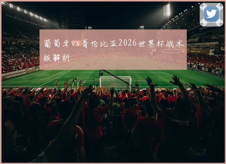 葡萄牙vs哥伦比亚2026世界杯战术板解析