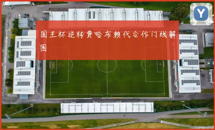 国王杯逆转费哈布赖代合作门线解围